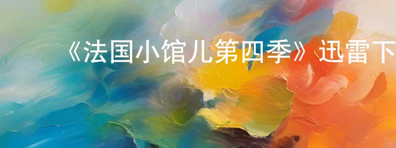 曹倩雯发布《法国小馆儿第四季》迅雷下载/在线观看-都市情感-美剧天堂